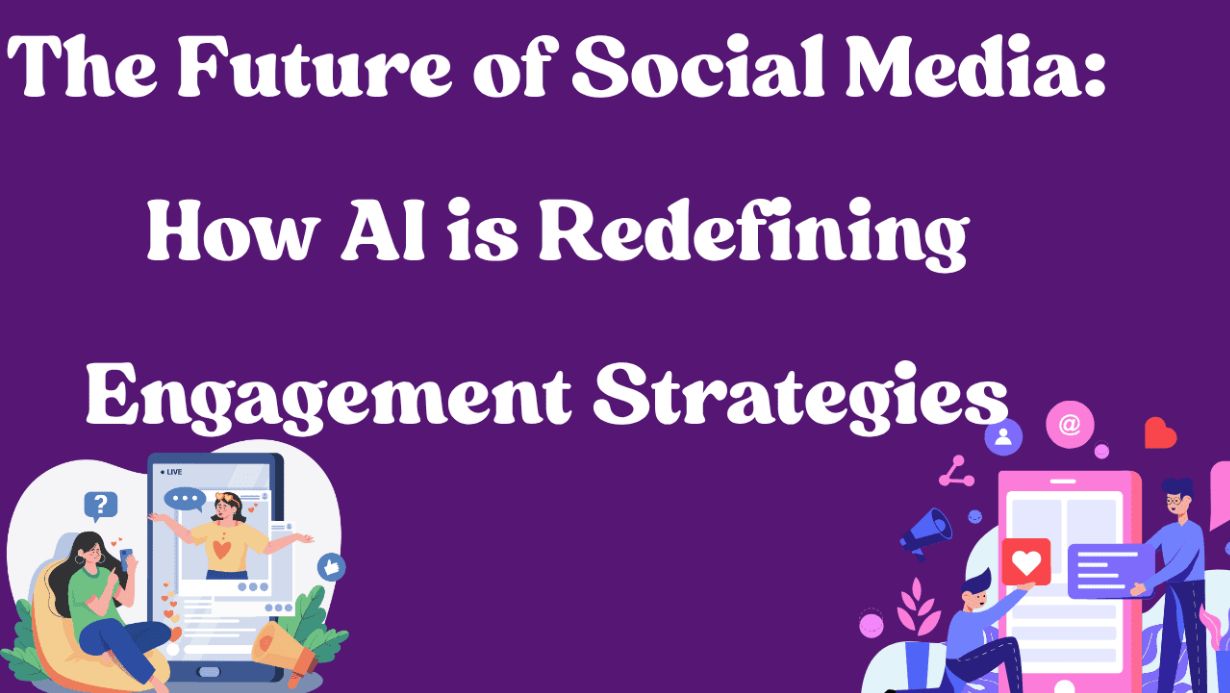The Future of Social Media: How AI is Redefining Engagement Strategies